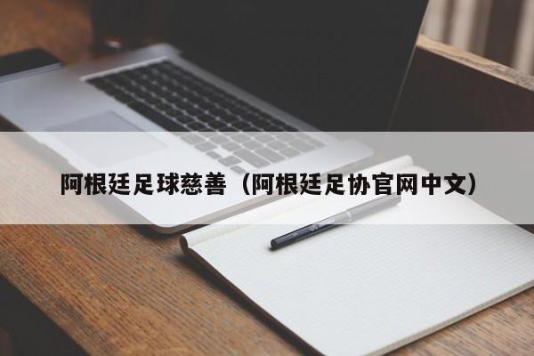 阿根廷足球慈善（阿根廷足协官网中文）