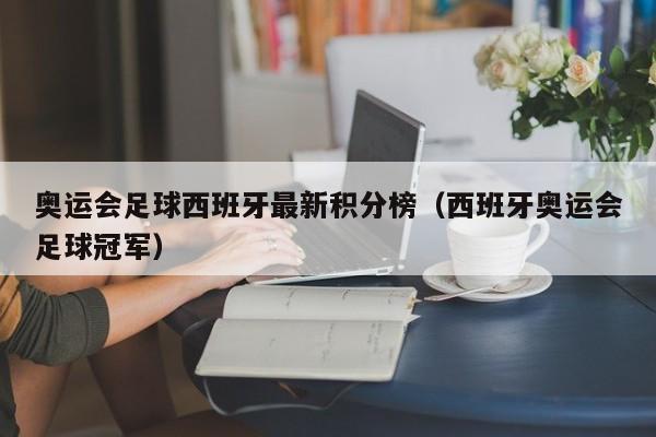 奥运会足球西班牙最新积分榜(西班牙奥运会足球冠军)