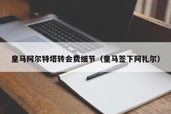 皇马阿尔特塔转会费细节（皇马签下阿扎尔）