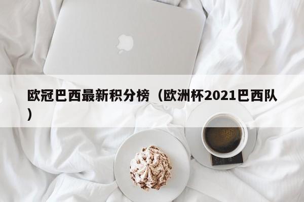 欧冠巴西最新积分榜(欧洲杯2021巴西队)