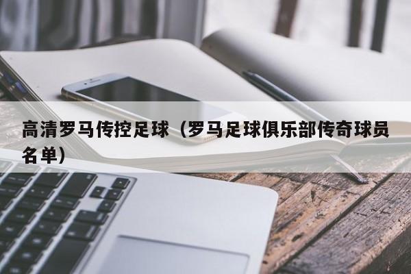 高清罗马传控足球(罗马足球俱乐部传奇球员名单)