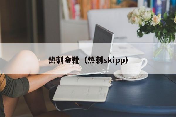 热刺金靴(热刺skipp)
