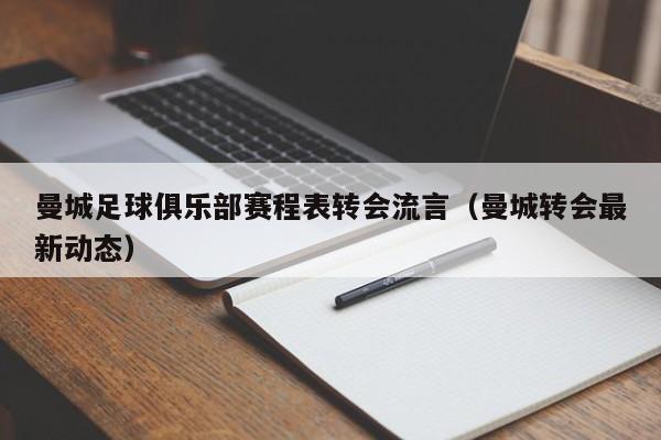 曼城足球俱乐部赛程表转会流言（曼城转会最新动态）