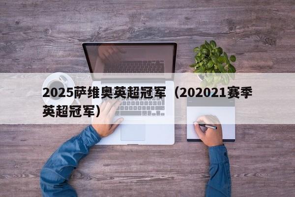2025萨维奥英超冠军(202021赛季英超冠军)