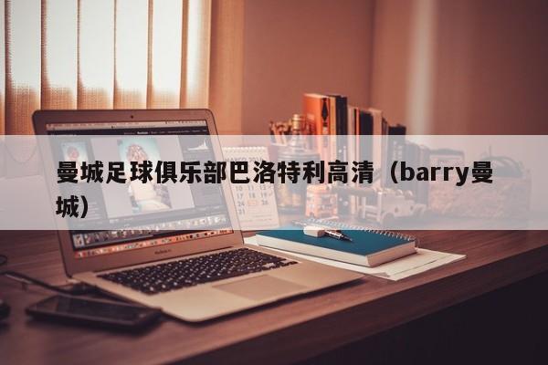 曼城足球俱乐部巴洛特利高清（barry曼城）