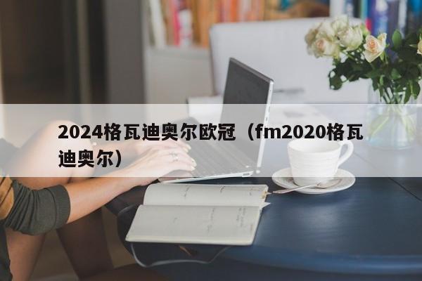 2024格瓦迪奥尔欧冠（fm2020格瓦迪奥尔）