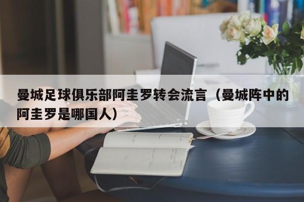 曼城足球俱乐部阿圭罗转会流言（曼城阵中的阿圭罗是哪国人）