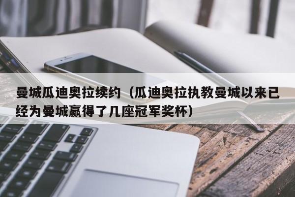 曼城瓜迪奥拉续约（瓜迪奥拉执教曼城以来已经为曼城赢得了几座冠军奖杯）